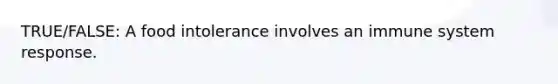 TRUE/FALSE: A food intolerance involves an immune system response.