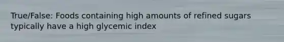 True/False: Foods containing high amounts of refined sugars typically have a high glycemic index