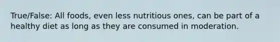 True/False: All foods, even less nutritious ones, can be part of a healthy diet as long as they are consumed in moderation.