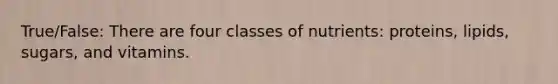 True/False: There are four classes of nutrients: proteins, lipids, sugars, and vitamins.