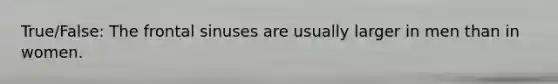 True/False: The frontal sinuses are usually larger in men than in women.