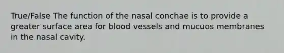 True/False The function of the nasal conchae is to provide a greater surface area for blood vessels and mucuos membranes in the nasal cavity.