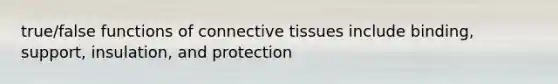 true/false functions of <a href='https://www.questionai.com/knowledge/kYDr0DHyc8-connective-tissue' class='anchor-knowledge'>connective tissue</a>s include binding, support, insulation, and protection