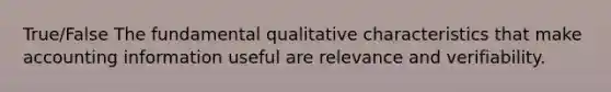 True/False The fundamental qualitative characteristics that make accounting information useful are relevance and verifiability.