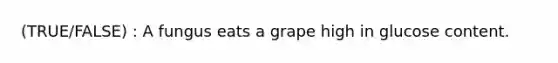 (TRUE/FALSE) : A fungus eats a grape high in glucose content.