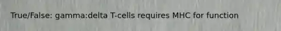 True/False: gamma:delta T-cells requires MHC for function