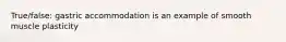 True/false: gastric accommodation is an example of smooth muscle plasticity