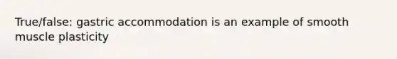 True/false: gastric accommodation is an example of smooth muscle plasticity