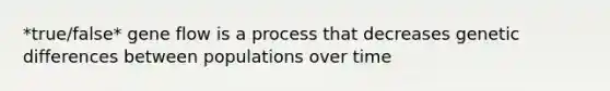 *true/false* gene flow is a process that decreases genetic differences between populations over time