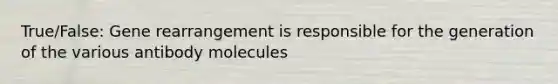 True/False: Gene rearrangement is responsible for the generation of the various antibody molecules