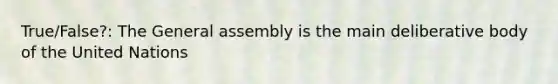 True/False?: The General assembly is the main deliberative body of the United Nations