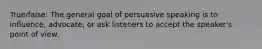 True/false: The general goal of persuasive speaking is to influence, advocate, or ask listeners to accept the speaker's point of view.