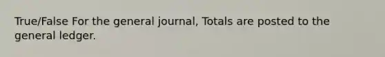 True/False For the general journal, Totals are posted to the general ledger.