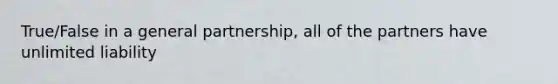 True/False in a general partnership, all of the partners have unlimited liability