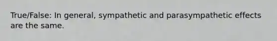 True/False: In general, sympathetic and parasympathetic effects are the same.