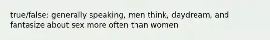 true/false: generally speaking, men think, daydream, and fantasize about sex more often than women