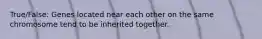 True/False: Genes located near each other on the same chromosome tend to be inherited together.