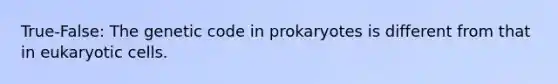 True-False: The genetic code in prokaryotes is different from that in eukaryotic cells.