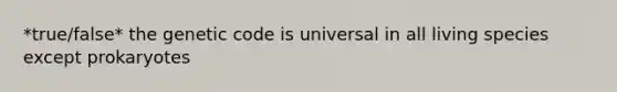 *true/false* the genetic code is universal in all living species except prokaryotes