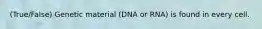 (True/False) Genetic material (DNA or RNA) is found in every cell.