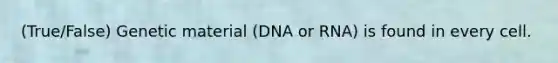 (True/False) Genetic material (DNA or RNA) is found in every cell.