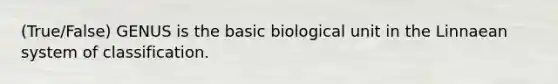 (True/False) GENUS is the basic biological unit in the Linnaean system of classification.