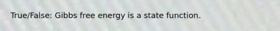 True/False: Gibbs free energy is a state function.