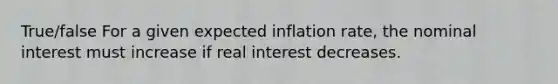 True/false For a given expected inflation rate, the nominal interest must increase if real interest decreases.