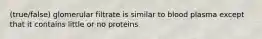 (true/false) glomerular filtrate is similar to blood plasma except that it contains little or no proteins