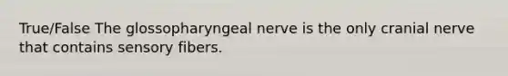 True/False The glossopharyngeal nerve is the only cranial nerve that contains sensory fibers.