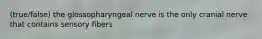 (true/false) the glossopharyngeal nerve is the only cranial nerve that contains sensory fibers