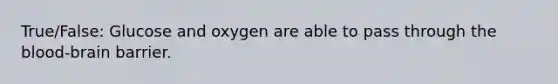 True/False: Glucose and oxygen are able to pass through the blood-brain barrier.