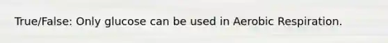True/False: Only glucose can be used in <a href='https://www.questionai.com/knowledge/kyxGdbadrV-aerobic-respiration' class='anchor-knowledge'>aerobic respiration</a>.