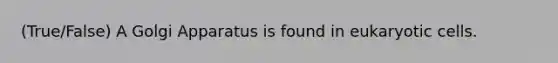 (True/False) A Golgi Apparatus is found in eukaryotic cells.