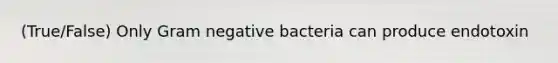 (True/False) Only Gram negative bacteria can produce endotoxin