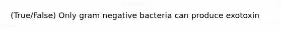 (True/False) Only gram negative bacteria can produce exotoxin