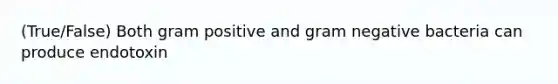 (True/False) Both gram positive and gram negative bacteria can produce endotoxin