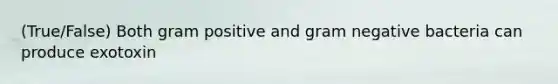 (True/False) Both gram positive and gram negative bacteria can produce exotoxin