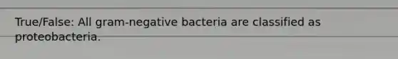 True/False: All gram-negative bacteria are classified as proteobacteria.