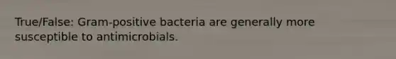 True/False: Gram-positive bacteria are generally more susceptible to antimicrobials.