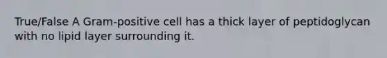 True/False A Gram-positive cell has a thick layer of peptidoglycan with no lipid layer surrounding it.