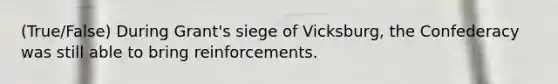 (True/False) During Grant's siege of Vicksburg, the Confederacy was still able to bring reinforcements.