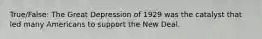 True/False: The Great Depression of 1929 was the catalyst that led many Americans to support the New Deal.