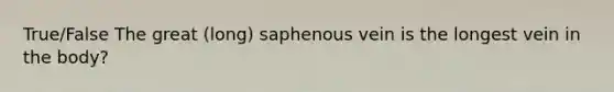 True/False The great (long) saphenous vein is the longest vein in the body?