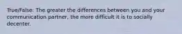 True/False: The greater the differences between you and your communication partner, the more difficult it is to socially decenter.