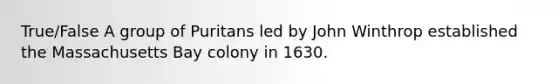 True/False A group of Puritans led by John Winthrop established the Massachusetts Bay colony in 1630.