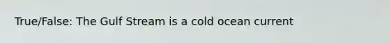 True/False: The Gulf Stream is a cold ocean current