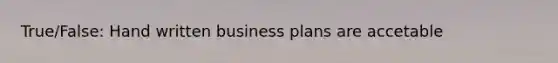 True/False: Hand written business plans are accetable