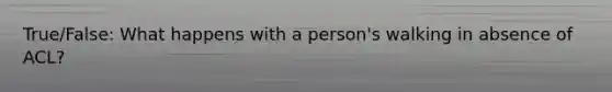 True/False: What happens with a person's walking in absence of ACL?