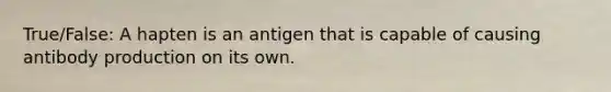 True/False: A hapten is an antigen that is capable of causing antibody production on its own.